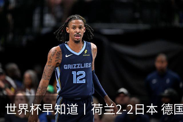 世界杯早知道丨荷兰2-2日本 德国7-1大胜库拉索