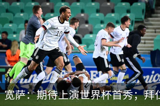 宽萨：期待上演世界杯首秀；拜仁三叉戟真的太难防了