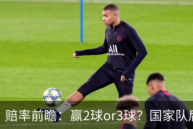 赔率前瞻：赢2球or3球？国家队后拜仁拒绝冷门